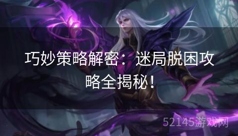 巧妙策略解密：迷局脱困攻略全揭秘！