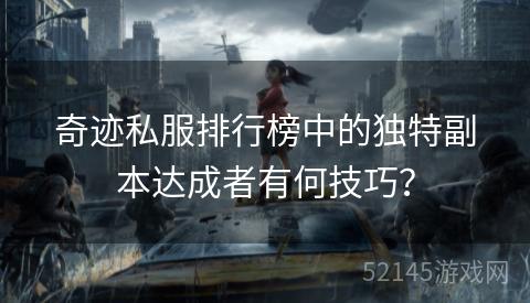 奇迹私服排行榜中的独特副本达成者有何技巧? 奇迹私服排行榜中的独特副本达成者有何技巧?