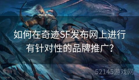 如何在奇迹SF发布网上进行有针对性的品牌推广？