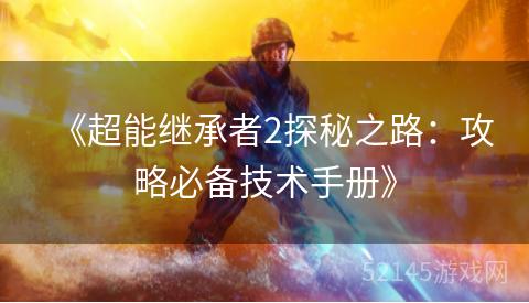 《超能继承者2探秘之路:攻略必备技术手册》 《超能继承者2探秘之路:攻略必备技术手册》