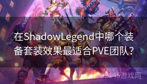 在ShadowLegend中哪个装备套装效果最适合PVE团队? 在ShadowLegend中哪个装备套装效果最适合PVE团队?
