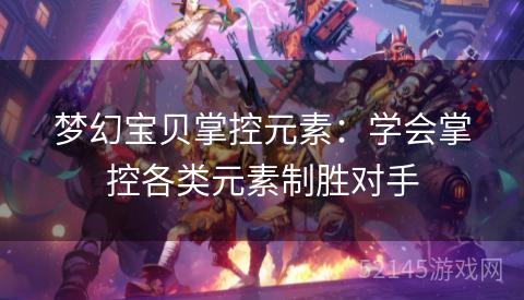 梦幻宝贝掌控元素:学会掌控各类元素制胜对手 梦幻宝贝掌控元素:学会掌控各类元素制胜对手