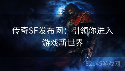 传奇SF发布网:引领你进入游戏新世界 传奇SF发布网:引领你进入游戏新世界
