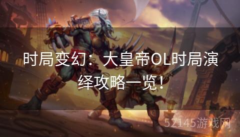 时局变幻：大皇帝OL时局演绎攻略一览！