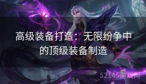 高级装备打造：无限纷争中的顶级装备制造