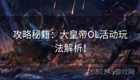 攻略秘籍:大皇帝OL活动玩法解析! 攻略秘籍:大皇帝OL活动玩法解析!