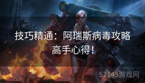 技巧精通:阿瑞斯病毒攻略高手心得! 技巧精通:阿瑞斯病毒攻略高手心得!