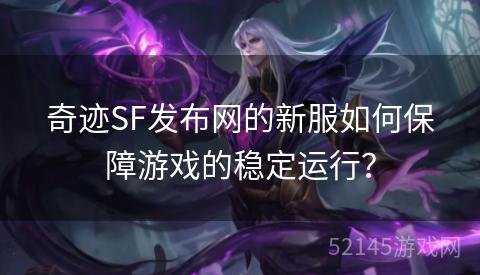 奇迹SF发布网的新服如何保障游戏的稳定运行? 奇迹SF发布网的新服如何保障游戏的稳定运行?