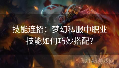 技能连招:梦幻私服中职业技能如何巧妙搭配? 技能连招:梦幻私服中职业技能如何巧妙搭配?