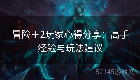 冒险王2玩家心得分享:高手经验与玩法建议 冒险王2玩家心得分享:高手经验与玩法建议