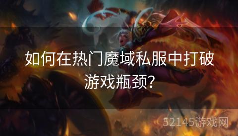 如何在热门魔域私服中打破游戏瓶颈? 如何在热门魔域私服中打破游戏瓶颈?