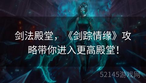 剑法殿堂,《剑踪情缘》攻略带你进入更高殿堂! 剑法殿堂,《剑踪情缘》攻略带你进入更高殿堂!