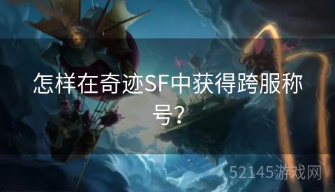 怎样在奇迹SF中获得跨服称号? 怎样在奇迹SF中获得跨服称号?