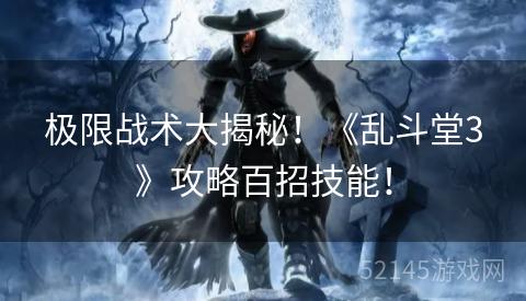极限战术大揭秘!《乱斗堂3》攻略百招技能! 极限战术大揭秘!《乱斗堂3》攻略百招技能!