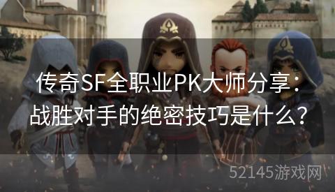 传奇SF全职业PK大师分享:战胜对手的绝密技巧是什么? 传奇SF全职业PK大师分享:战胜对手的绝密技巧是什么?