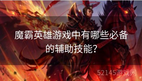 魔霸英雄游戏中有哪些必备的辅助技能? 魔霸英雄游戏中有哪些必备的辅助技能?