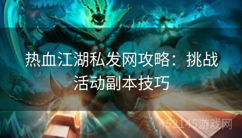 热血江湖私发网攻略：挑战活动副本技巧