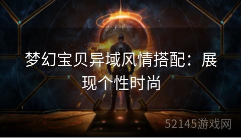 梦幻宝贝异域风情搭配:展现个性时尚 梦幻宝贝异域风情搭配:展现个性时尚