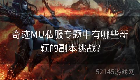 奇迹MU私服专题中有哪些新颖的副本挑战？