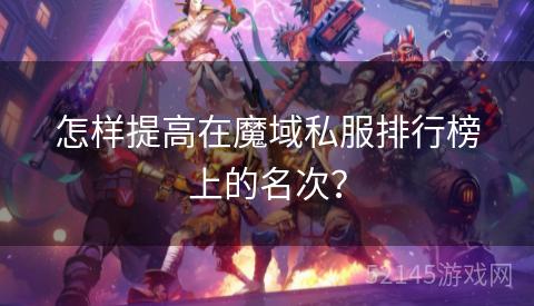 怎样提高在魔域私服排行榜上的名次? 怎样提高在魔域私服排行榜上的名次?
