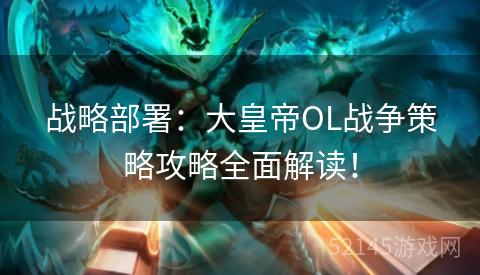 战略部署:大皇帝OL战争策略攻略全面解读! 战略部署:大皇帝OL战争策略攻略全面解读!