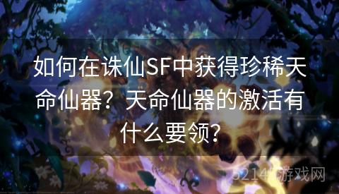 如何在诛仙SF中获得珍稀天命仙器?天命仙器的激活有什么要领? 如何在诛仙SF中获得珍稀天命仙器?天命仙器的激活有什么要领?