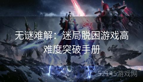 无谜难解:迷局脱困游戏高难度突破手册 无谜难解:迷局脱困游戏高难度突破手册