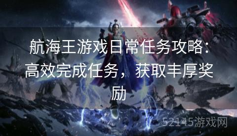 航海王游戏日常任务攻略:高效完成任务,获取丰厚奖励 航海王游戏日常任务攻略:高效完成任务,获取丰厚奖励
