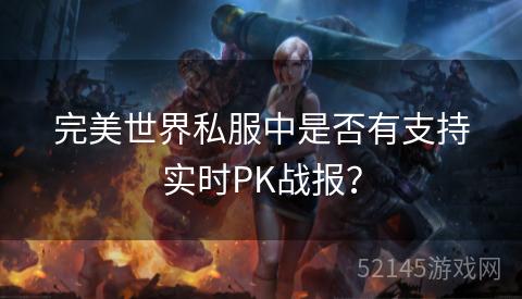 完美世界私服中是否有支持实时PK战报? 完美世界私服中是否有支持实时PK战报?