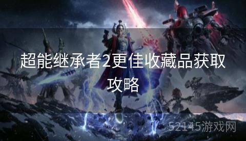 超能继承者2更佳收藏品获取攻略 超能继承者2更佳收藏品获取攻略