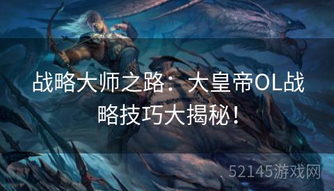 战略大师之路：大皇帝OL战略技巧大揭秘！