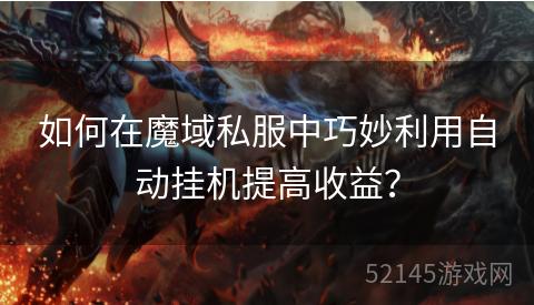 如何在魔域私服中巧妙利用自动挂机提高收益？