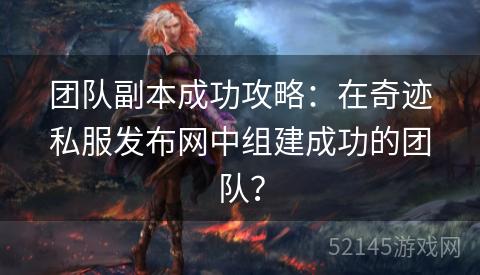 团队副本成功攻略：在奇迹私服发布网中组建成功的团队？