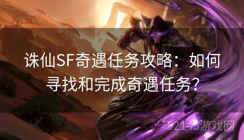 诛仙SF奇遇任务攻略:如何寻找和完成奇遇任务? 诛仙SF奇遇任务攻略:如何寻找和完成奇遇任务?