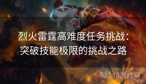 烈火雷霆高难度任务挑战:突破技能极限的挑战之路 烈火雷霆高难度任务挑战:突破技能极限的挑战之路
