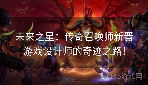 未来之星:传奇召唤师新晋游戏设计师的奇迹之路! 未来之星:传奇召唤师新晋游戏设计师的奇迹之路!