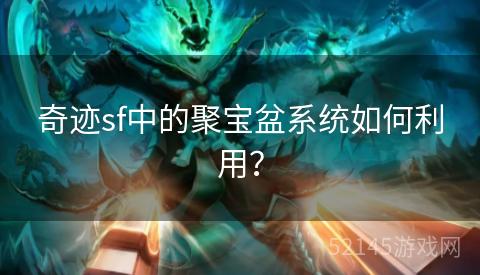 奇迹sf中的聚宝盆系统如何利用? 奇迹sf中的聚宝盆系统如何利用?