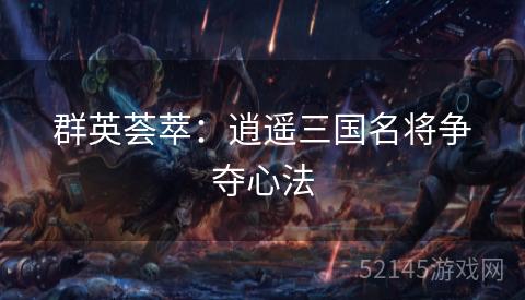 群英荟萃：逍遥三国名将争夺心法