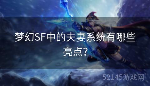 梦幻SF中的夫妻系统有哪些亮点? 梦幻SF中的夫妻系统有哪些亮点?