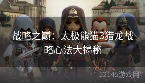 战略之巅:太极熊猫3猎龙战略心法大揭秘 战略之巅:太极熊猫3猎龙战略心法大揭秘