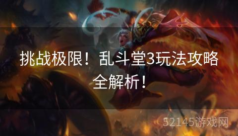 挑战极限!乱斗堂3玩法攻略全解析! 挑战极限!乱斗堂3玩法攻略全解析!
