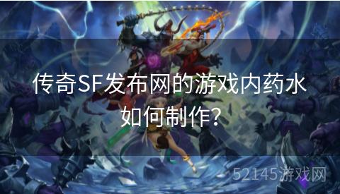 传奇SF发布网的游戏内药水如何制作? 传奇SF发布网的游戏内药水如何制作?