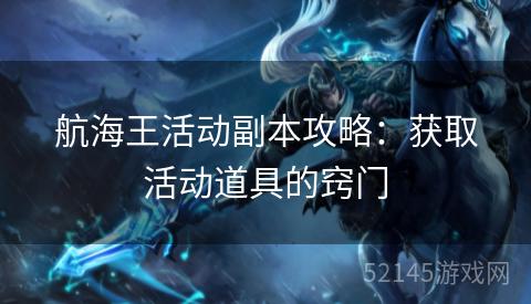 航海王活动副本攻略:获取活动道具的窍门 航海王活动副本攻略:获取活动道具的窍门