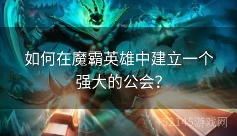 如何在魔霸英雄中建立一个强大的公会? 如何在魔霸英雄中建立一个强大的公会?