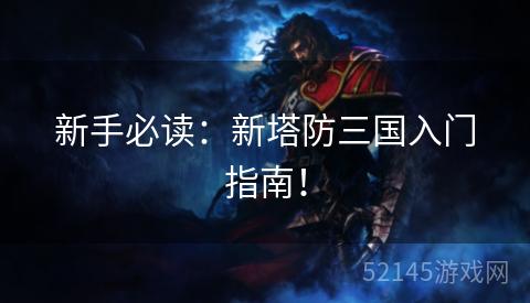 新手必读:新塔防三国入门指南! 新手必读:新塔防三国入门指南!