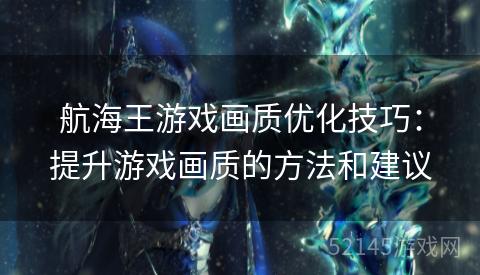 航海王游戏画质优化技巧:提升游戏画质的方法和建议 航海王游戏画质优化技巧:提升游戏画质的方法和建议