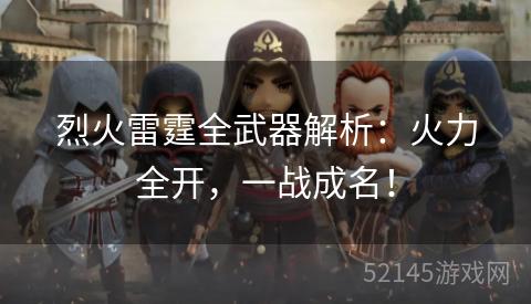 烈火雷霆全武器解析:火力全开,一战成名! 烈火雷霆全武器解析:火力全开,一战成名!