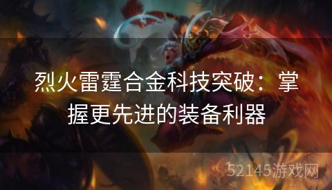 烈火雷霆合金科技突破:掌握更先进的装备利器 烈火雷霆合金科技突破:掌握更先进的装备利器