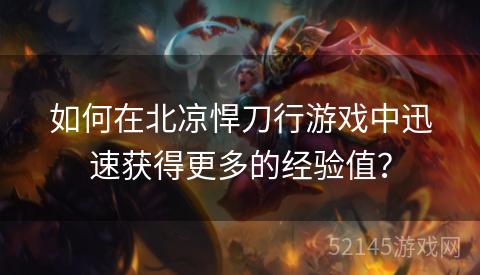 如何在北凉悍刀行游戏中迅速获得更多的经验值? 如何在北凉悍刀行游戏中迅速获得更多的经验值?