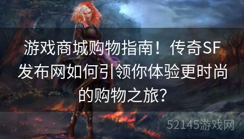游戏商城购物指南!传奇SF发布网如何引领你体验更时尚的购物之旅? 游戏商城购物指南!传奇SF发布网如何引领你体验更时尚的购物之旅?